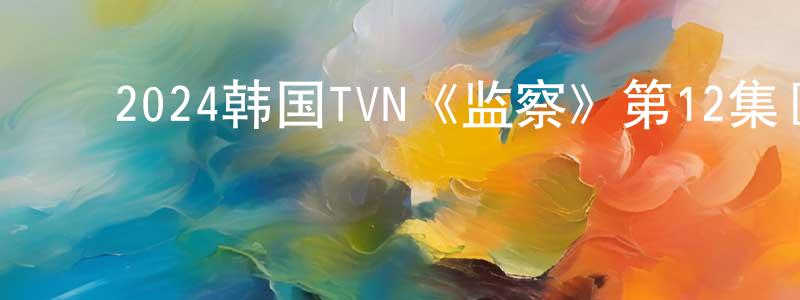 ﻿陈洪义的动漫综艺大全,﻿2024韩国TVN《监察》第12集[韩语中字]迅雷下载_电影天堂